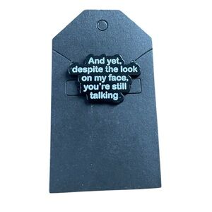 Pin: And yet, despite the look on my face, you’re still talking.